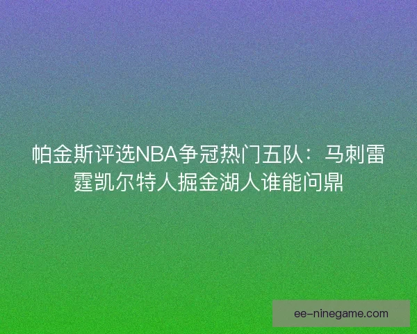 帕金斯评选NBA争冠热门五队：马刺雷霆凯尔特人掘金湖人谁能问鼎