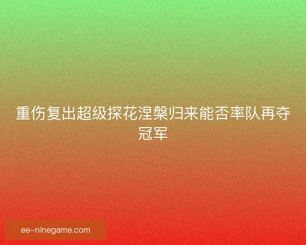 重伤复出超级探花涅槃归来能否率队再夺冠军
