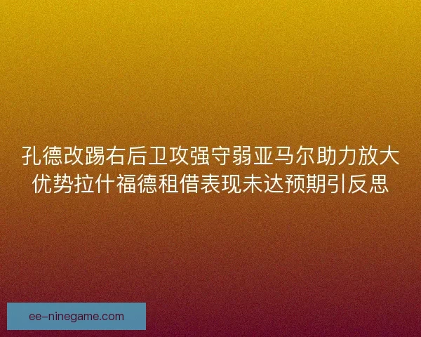 孔德改踢右后卫攻强守弱亚马尔助力放大优势拉什福德租借表现未达预期引反思