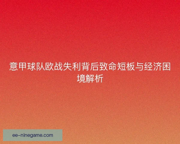 意甲球队欧战失利背后致命短板与经济困境解析