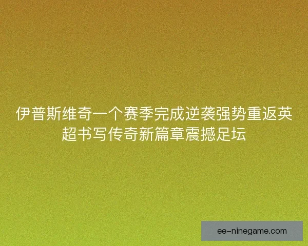 伊普斯维奇一个赛季完成逆袭强势重返英超书写传奇新篇章震撼足坛