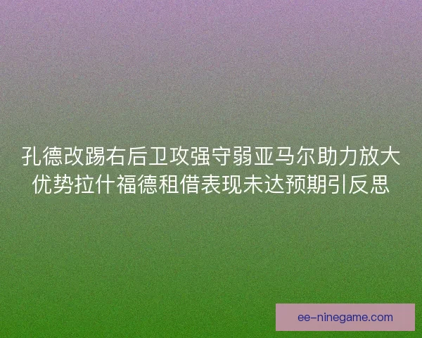 孔德改踢右后卫攻强守弱亚马尔助力放大优势拉什福德租借表现未达预期引反思