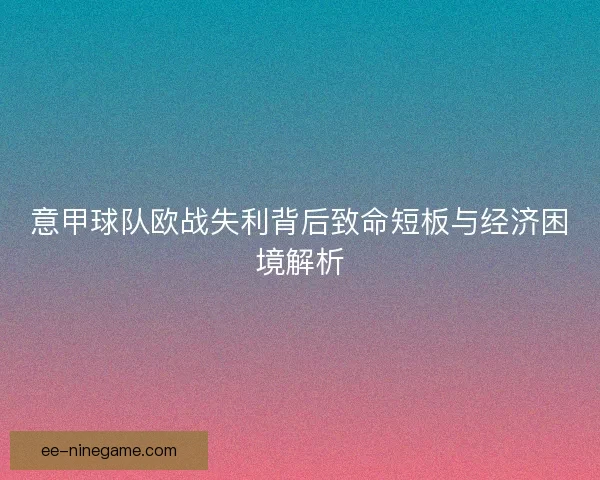 意甲球队欧战失利背后致命短板与经济困境解析