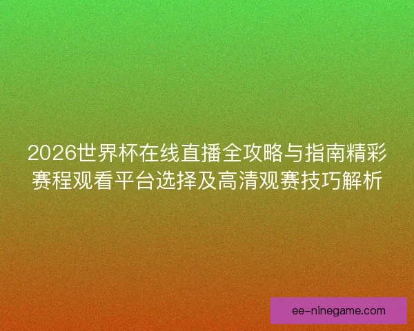 2026世界杯在线直播全攻略与指南精彩赛程观看平台选择及高清观赛技巧解析