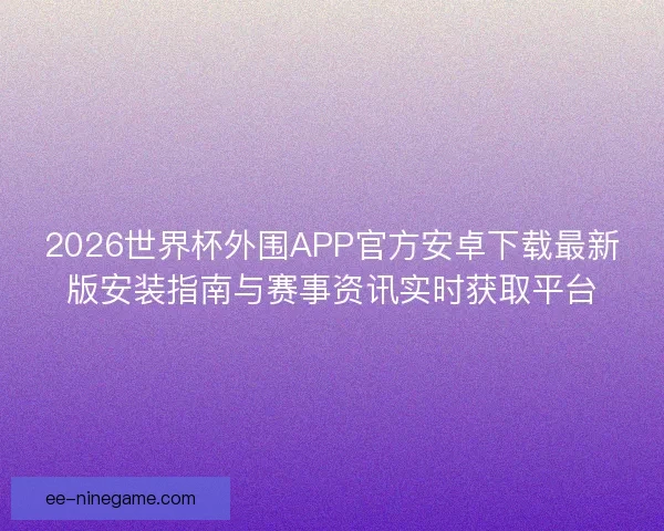 2026世界杯外围APP官方安卓下载最新版安装指南与赛事资讯实时获取平台 2026世界杯外围APP官方安卓下载最新版安装指南与赛事资讯实时获取平台