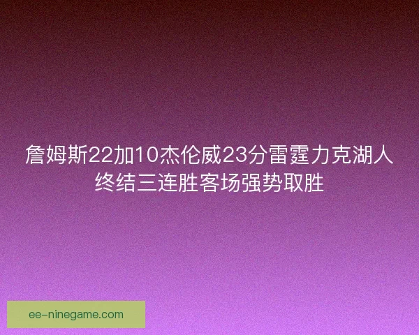 詹姆斯22加10杰伦威23分雷霆力克湖人终结三连胜客场强势取胜