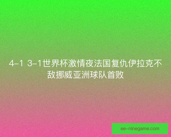 4-1 3-1世界杯激情夜法国复仇伊拉克不敌挪威亚洲球队首败